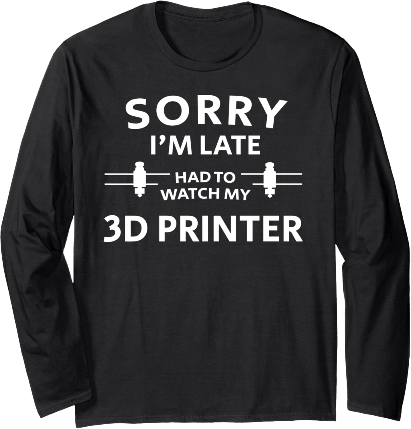 3D Printing Sorry Late 3D Printer Long Sleeve