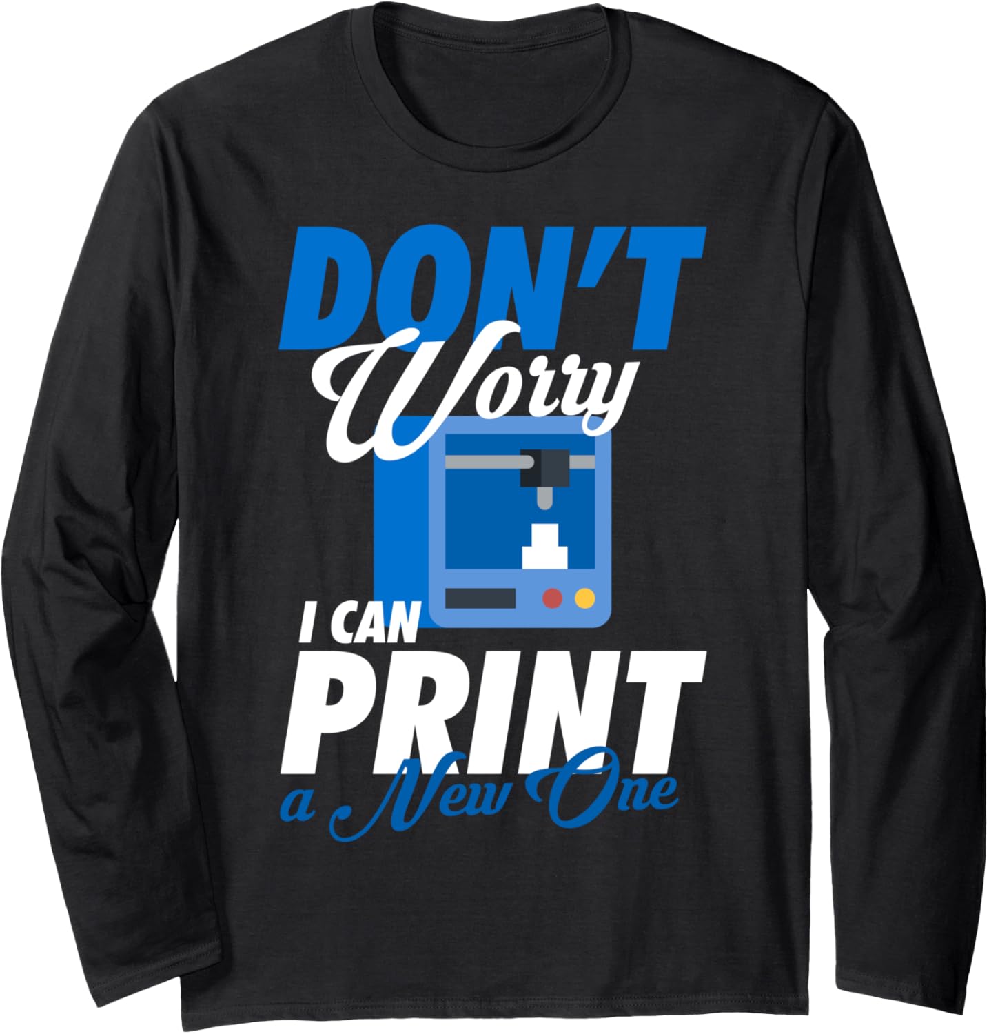 Dont Worry I Can Print A New One 3D Printer Long Sleeve