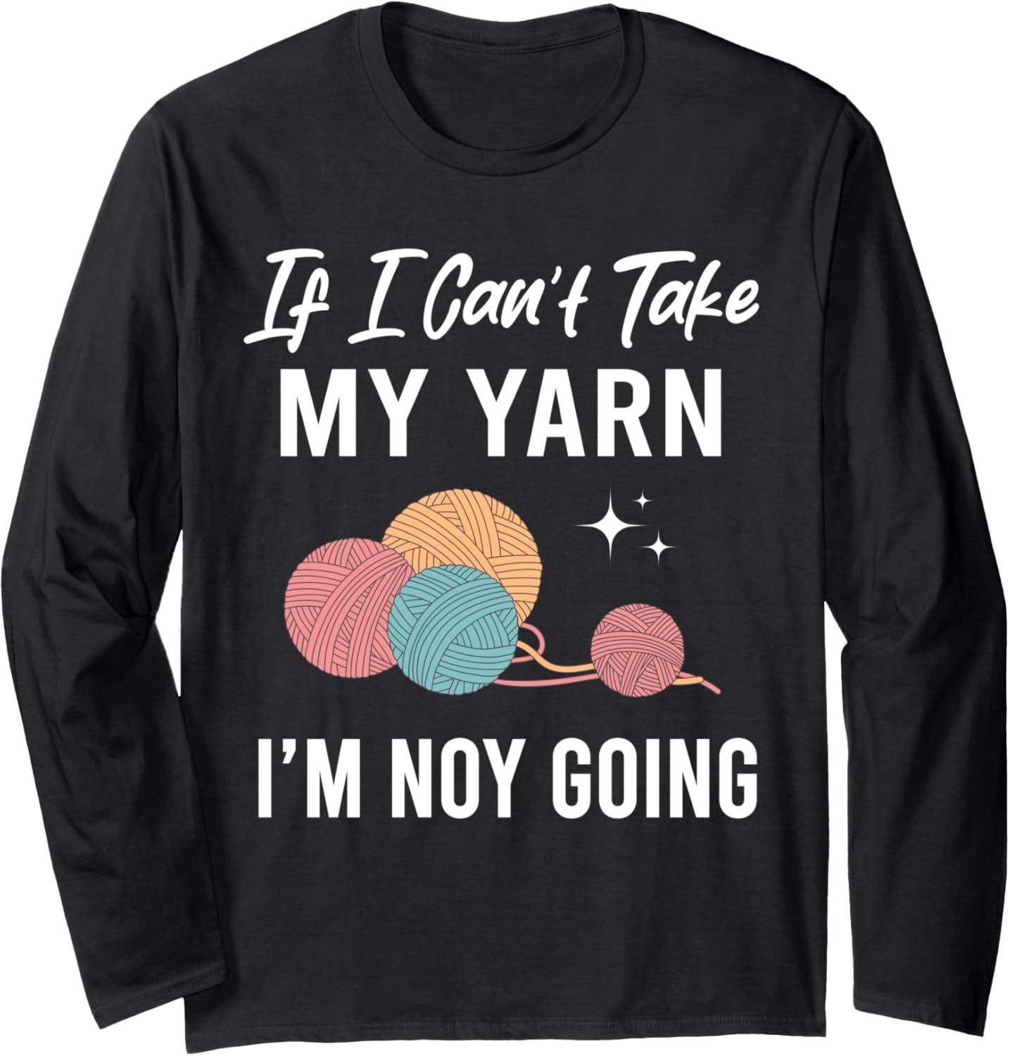 If I Can't Take My Yarn I Am Not Going Knitting Crocheting Long Sleeve