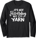 Its Not Hoarding If Its Yarn, Cute Crochet Yarn Hoarder Long Sleeve