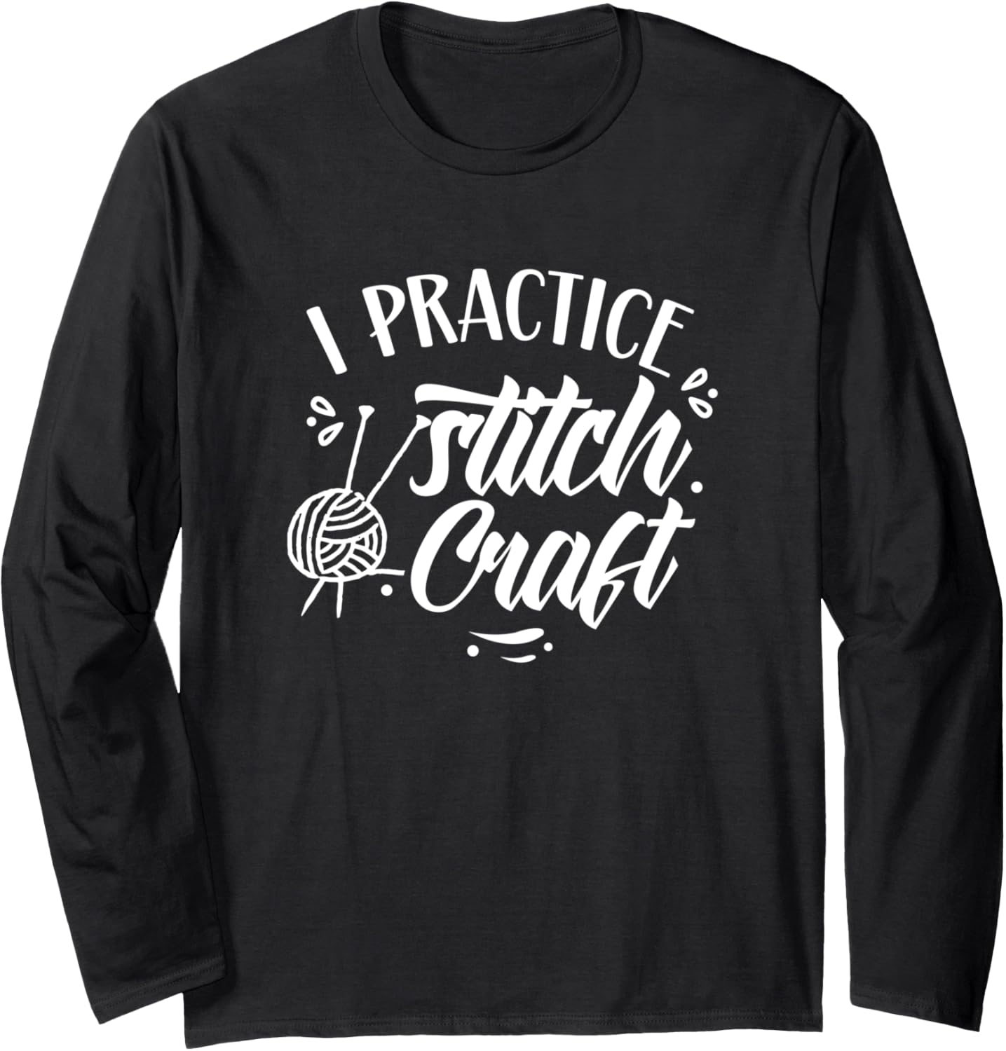 I Practice Stitch Craft Hobby Knitting Yarn Knit Knitter Long Sleeve