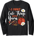 Crocheting Knitting I Make Cute Things With Yarn Long Sleeve