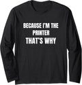 Because Im The Printer Thats Why Long Sleeve