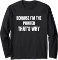 Because Im The Printer Thats Why Long Sleeve