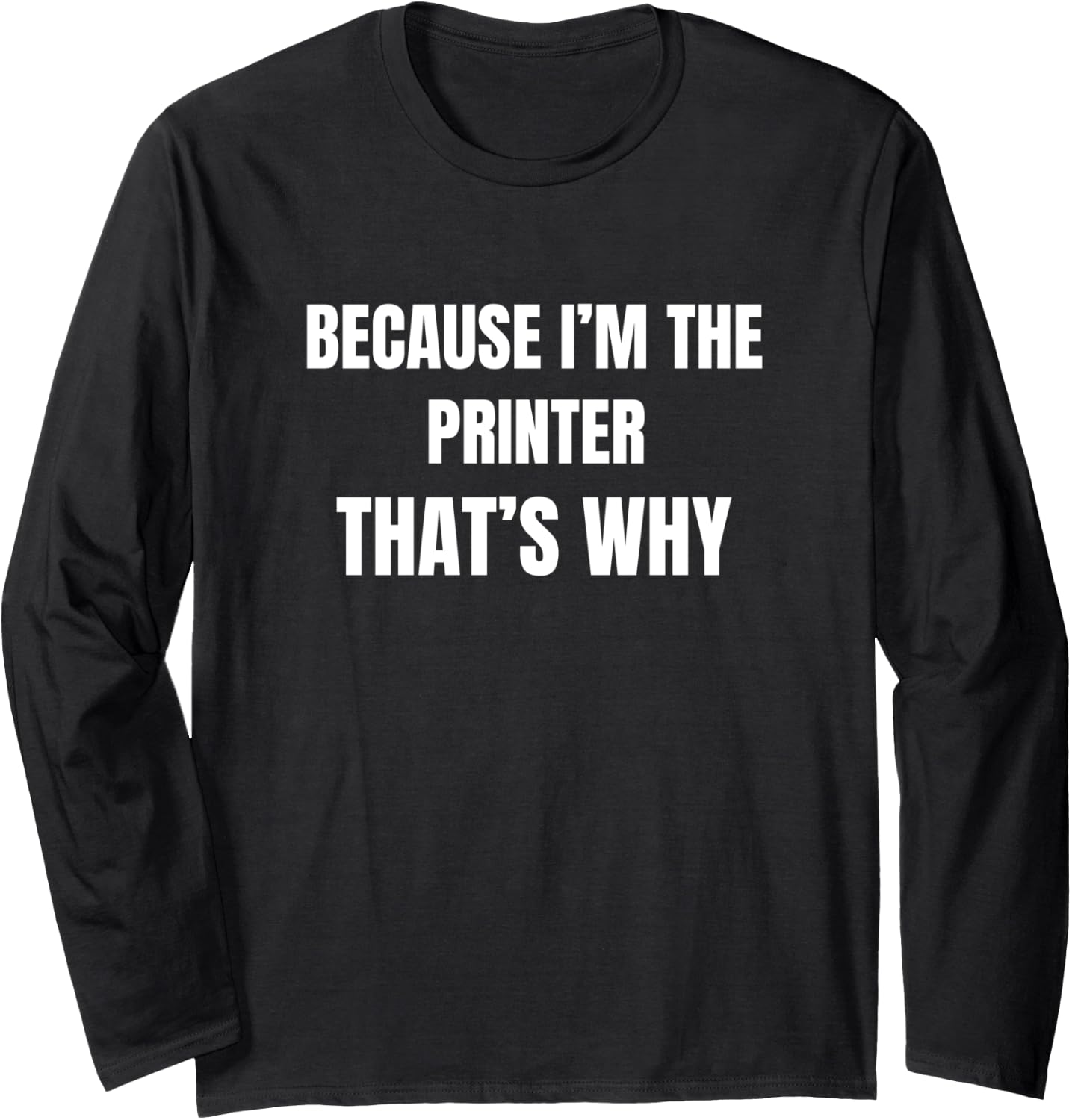 Because Im The Printer Thats Why Long Sleeve