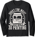 Sorry What I Said While 3D Printing Funny 3D Printer Men Long