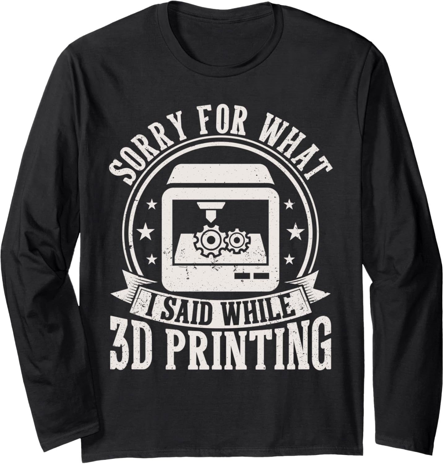 Sorry What I Said While 3D Printing Funny 3D Printer Men Long