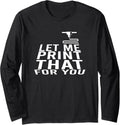 Let Me Print That You 3D Printer 3D Printer Long Sleeve