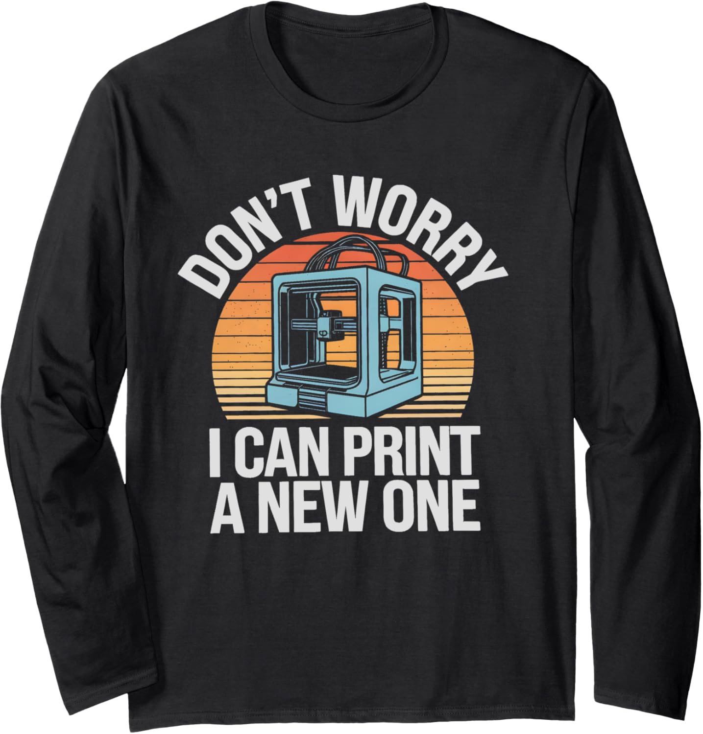 Dont Worry I Can Print A New One 3D Printing Lover Long