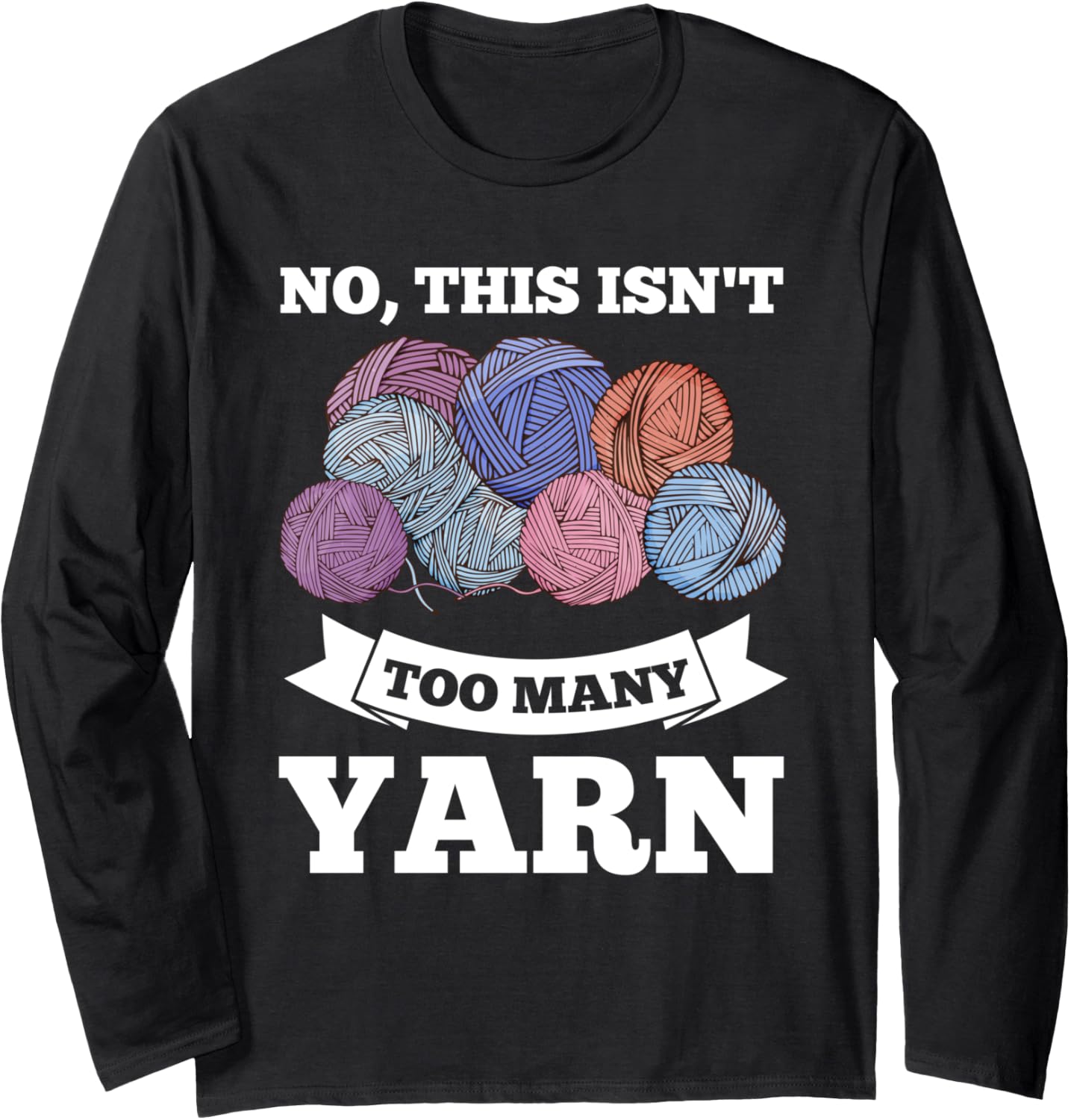 no this isn't too many yarn yarn Long Sleeve