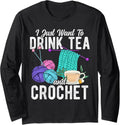 I Just Want To Drink Tea And Crochet Tea Yarn Hobby Long Sleeve
