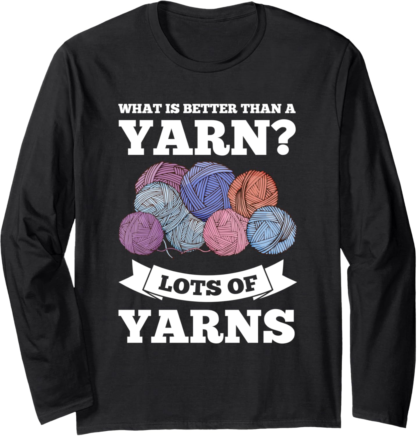 what is better than a yarn? lots of yarns crochet knitting Long Sleeve