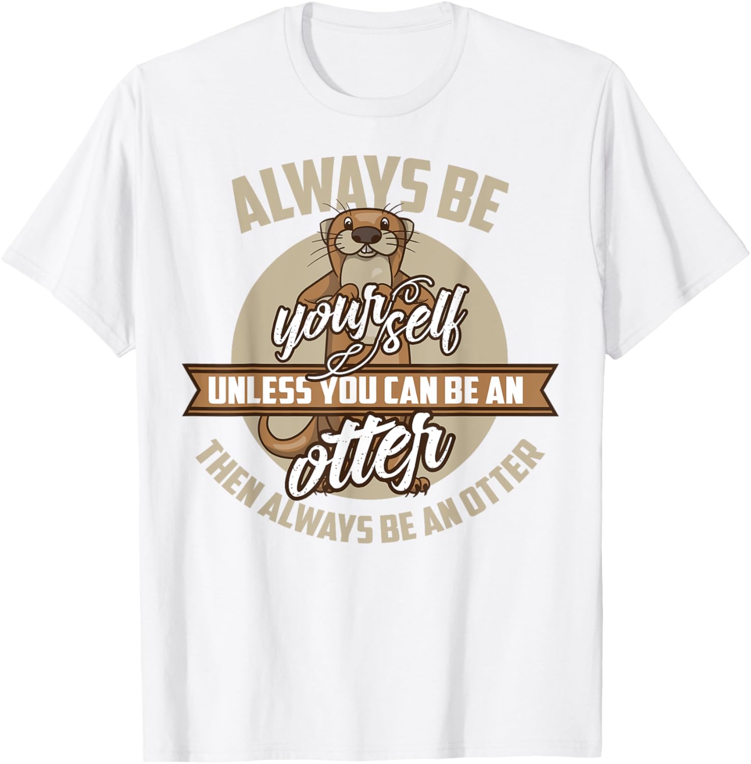 Cool Always Be Yourself Unless You Can Be An Otter Tee