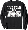 I've Told My Therapist About You Counseling Mental Health Sweatshirt
