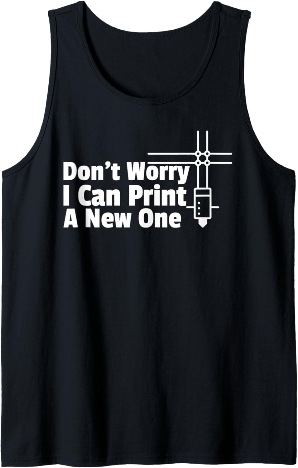 Dont Worry I Can Print You A New 3D Printer Tank Top