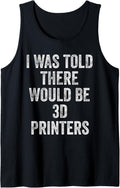 I Was Told There Would Be 3D Printers Funny Maker Humor Tank