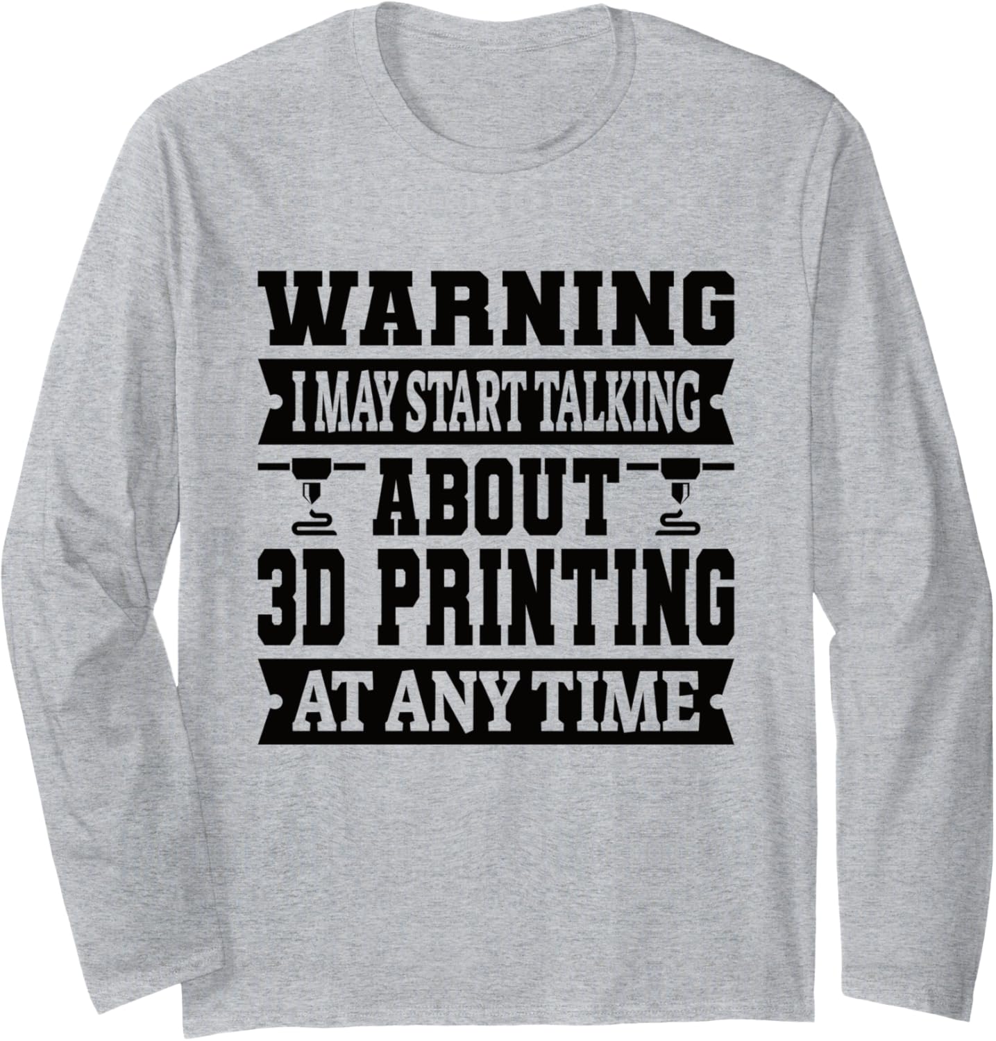Warning I May Start Talking About 3D Printing 3D Printer Long Sleeve