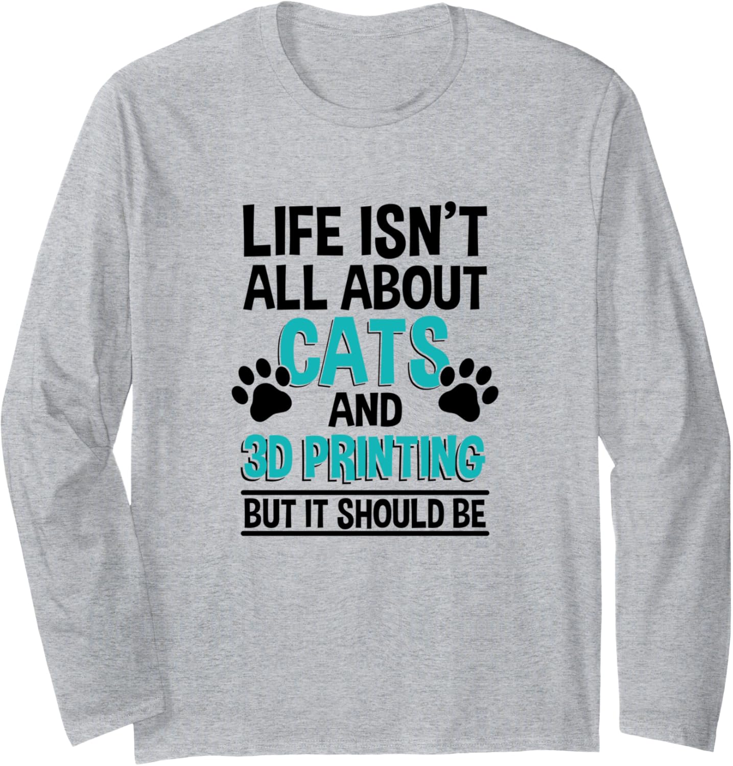 Life Isnt All About Cats 3D Printing 3D Printer Owner Long Sleeve