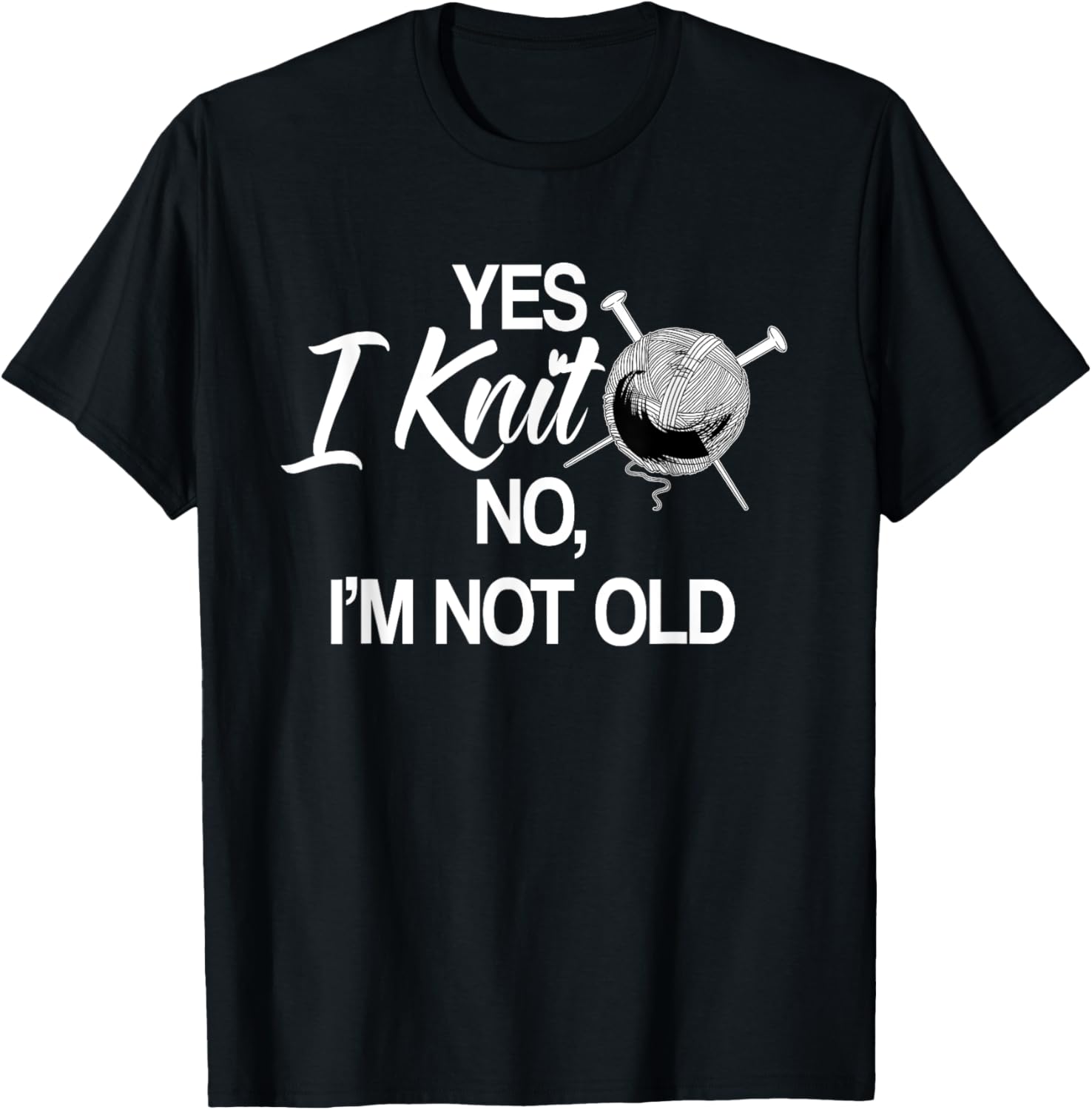 Yes I Knit No, I'm Not Old Knitting Knitter Garment Yarn