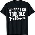 Where I Go Trouble Follows Funny Trouble Makers