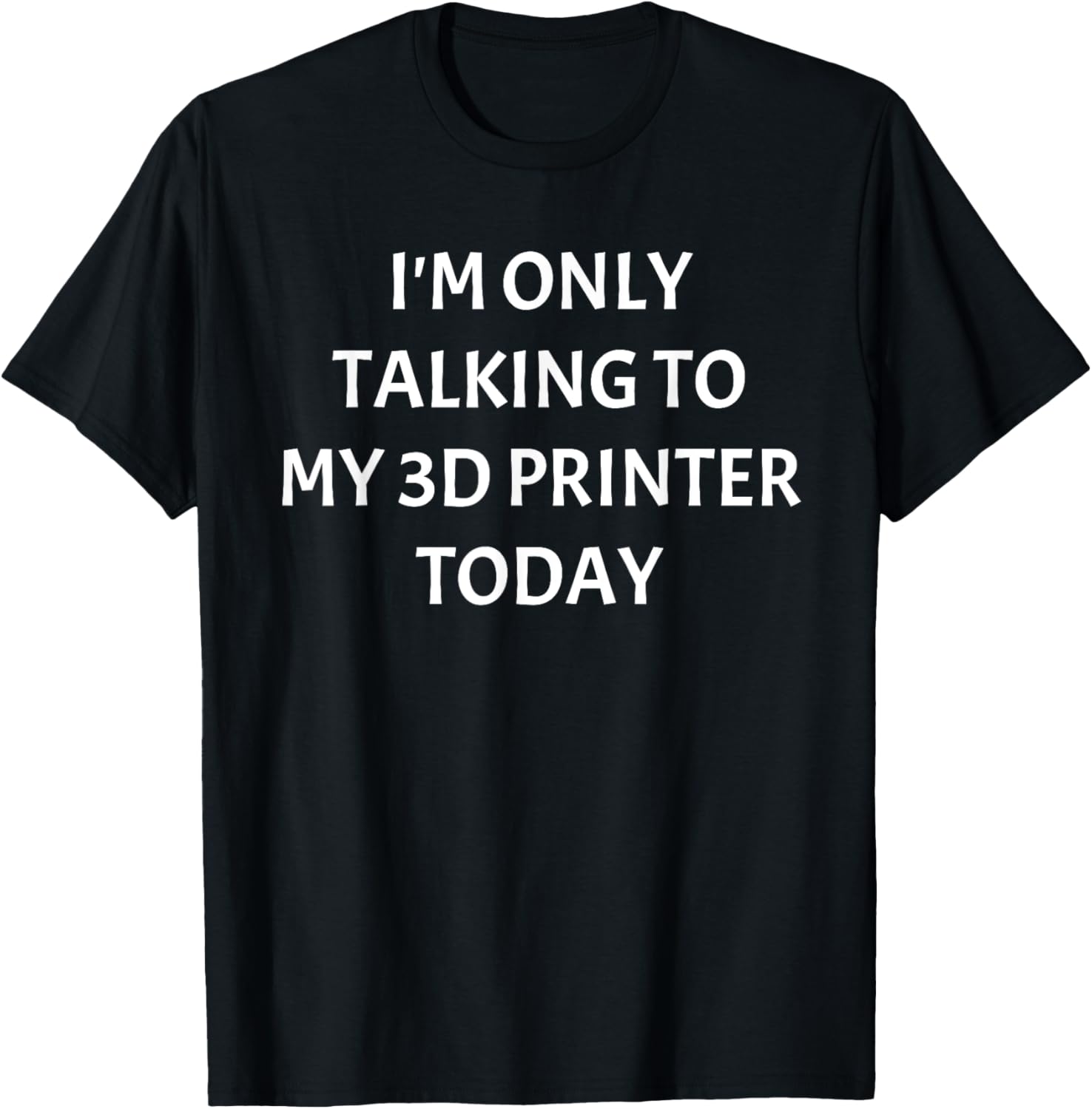 3D Printing T Shirt Im Only Talking To My 3D Printer Today