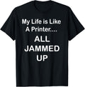 My Life Is Like A Printer All Jammed Up