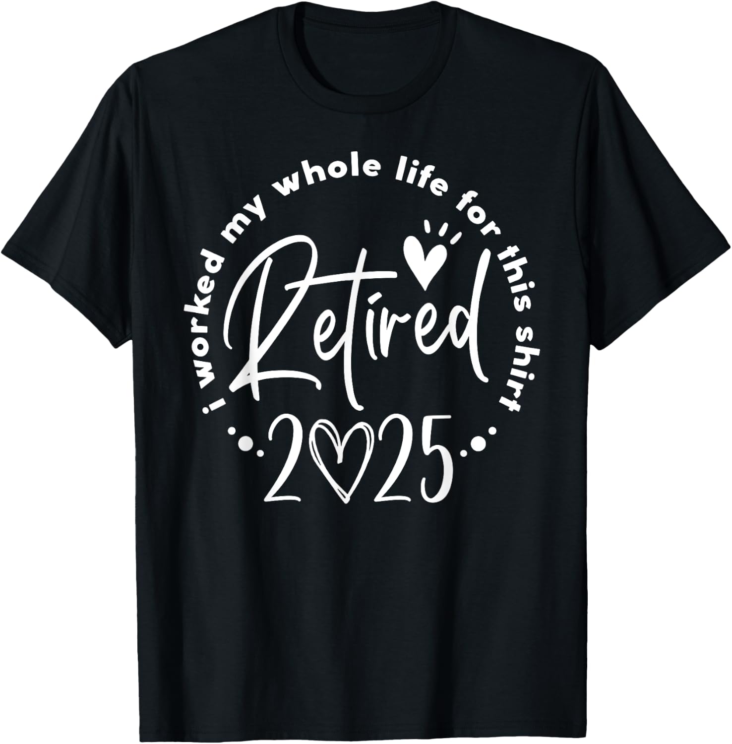 Retired 2025 I Worked My Whole Life Retirement Shirt for Men Women 127