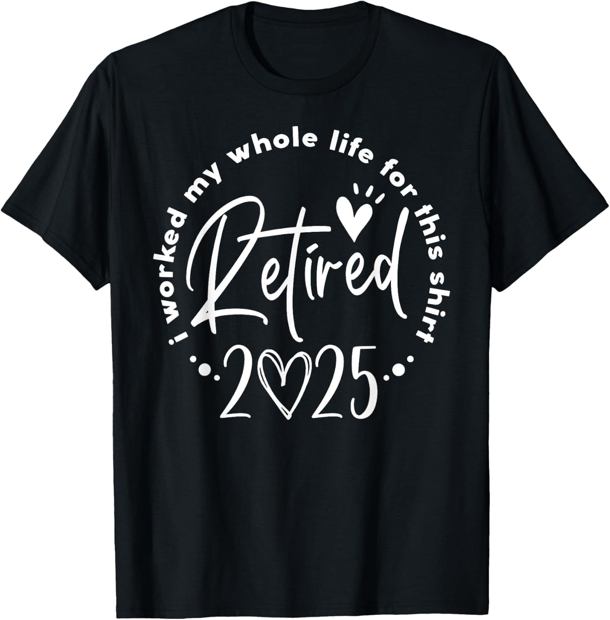 Retired 2025 I Worked My Whole Life Retirement Shirt for Men Women 41