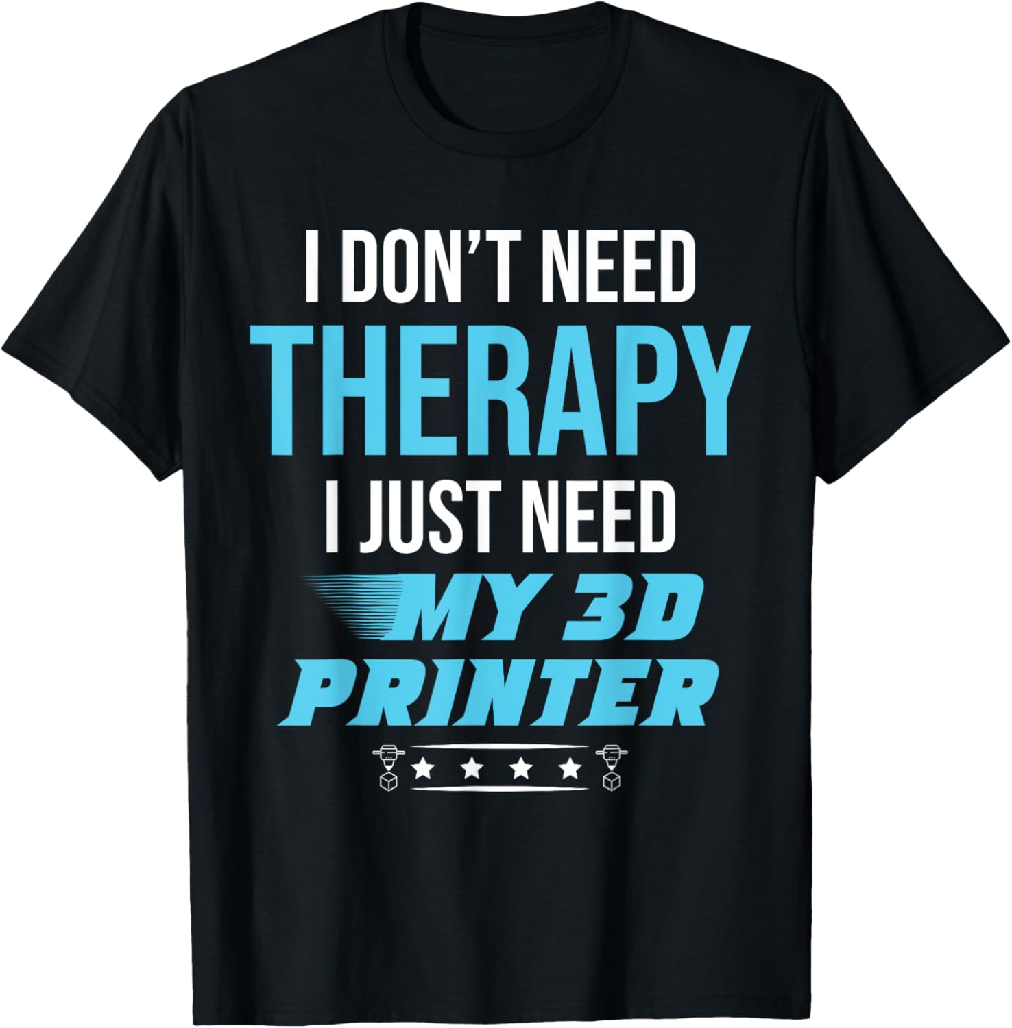 I Dont Need Therapy I Just Need My 3D Printer 3D Printing