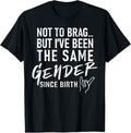 Not To Brag But Ive Been The Same Gender Since Birth