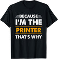Because Im The Printer Thats Why Funny