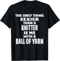 The Only Thing Sexier Than A Knitter Is Me With A Ball Yarn