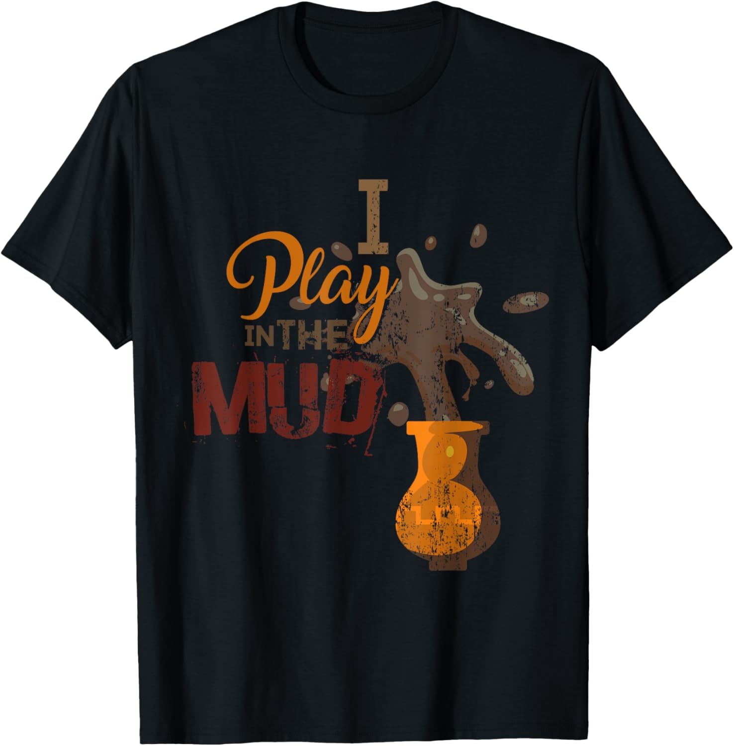 I Play In Mud Pottery Ceramics Funny T Shirt