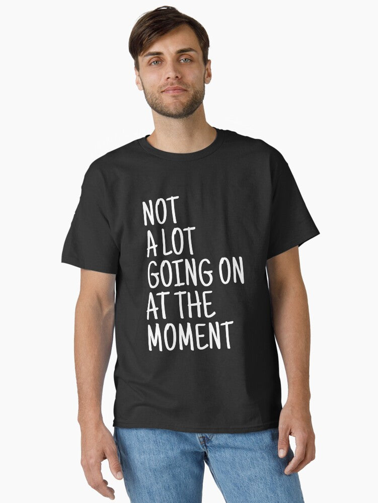 Not A Lot Going On At The Moment Funny Sayings Classic T Shirt T Shirt Streetwear Style Funny Gift