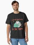 I closed my book to be here Classic T Shirt T Shirt Premium Quality Daily Comfort