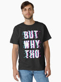 Glitched Meme But Why Tho Classic T Shirt T Shirt Streetwear Style Funny Gift
