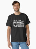I m Actually Not Funny I m Just Mean And People Think I m Joking Funny Sayings Classic T Shirt T Shirt