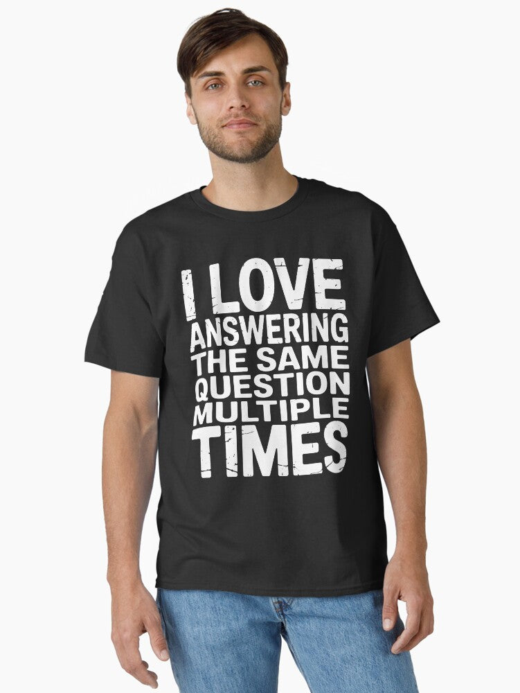 I Love Answering The Same Question Sarcastic Positivity Classic T Shirt T Shirt Comfort Fit Best Seller Look