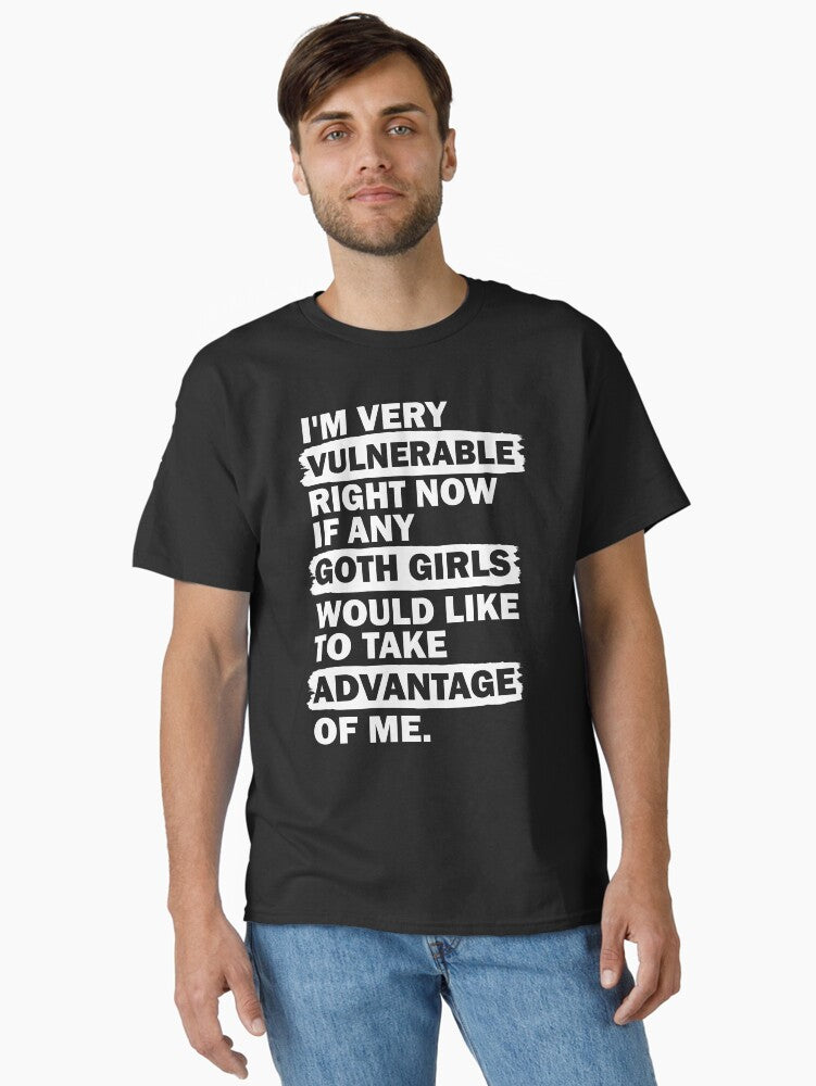 I Very Vulnerable Right Now if Any Goth Girls Would Like to Take Advantage of Me Classic Shirt T Shirt Minimal Style