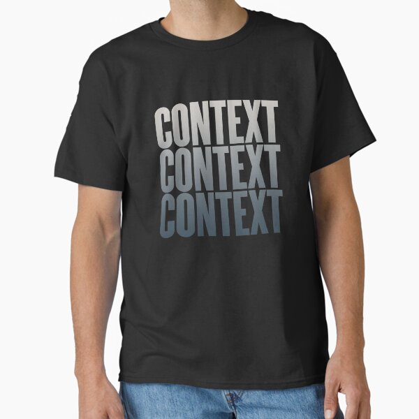 Context, context, context. v.8 Classic T-Shirt for Sale by x1brett