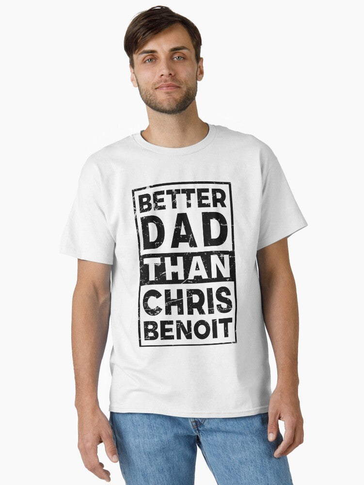 Chris Benoit Better Dad Than Chris Benoit Classic T Shirt T Shirt High Search Demand Fan Favorite