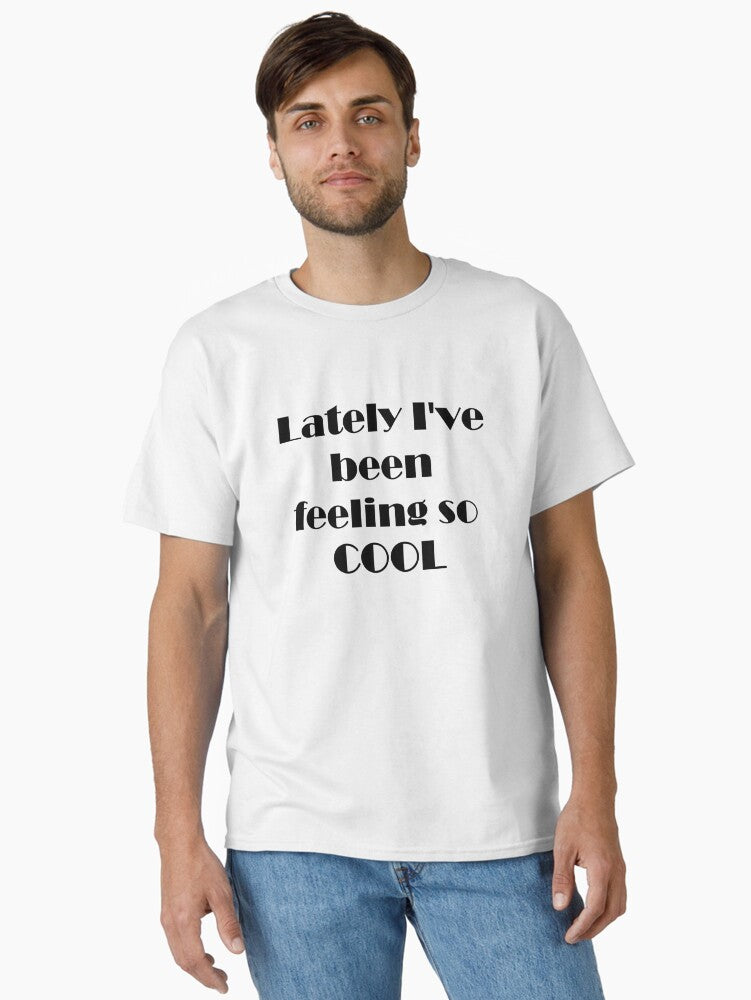 Lately I've Been Feeling So COOL Classic T-Shirt T-Shirt | Best-Selling Artwork | Top Pick For Fans