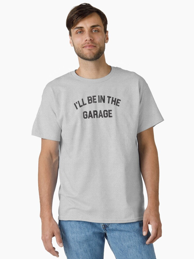 I ll Be In The Garage Classic T Shirt T Shirt Streetwear Style Best Seller Look