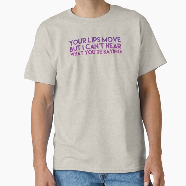 Your lips move Classic T-Shirt for Sale by didijuca