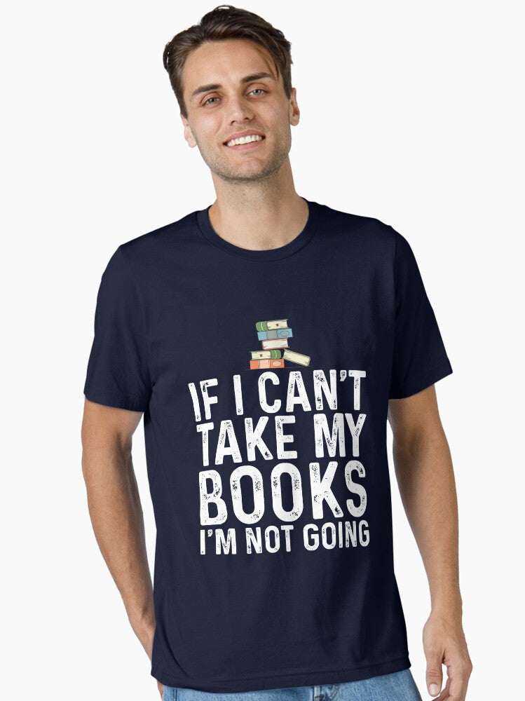 If I Can t Take My Book I m Not Going Essential T Shirt T Shirt Premium Quality Fan Favorite