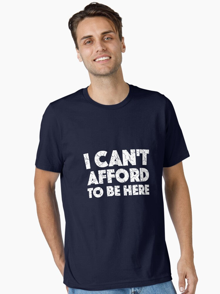 I Can t Afford To Be Here with White Lettering Essential T Shirt T Shirt Comfort Fit Best Seller Look