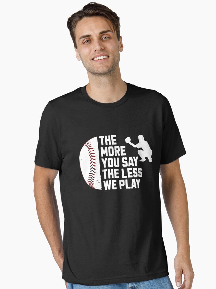 The More You Say The Less We Play funny baseball Essential T Shirt T Shirt Comfort Fit Fan Favorite