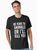 Be kind to animals or i ll kill you funny vegan Essential T Shirt T Shirt Streetwear Style Fan Favorite