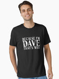 Because I m Dave That s Why Personalized Named graphic Essential T Shirt T Shirt High Search Demand Best Seller Look