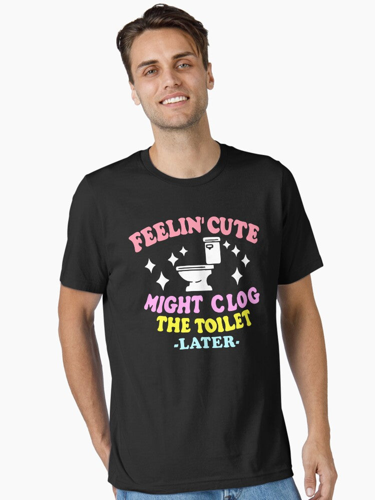 Feelin Cute Might Clog The Toilet Later Funny saying Funny meme lovers Essential T Shirt T Shirt Premium Print